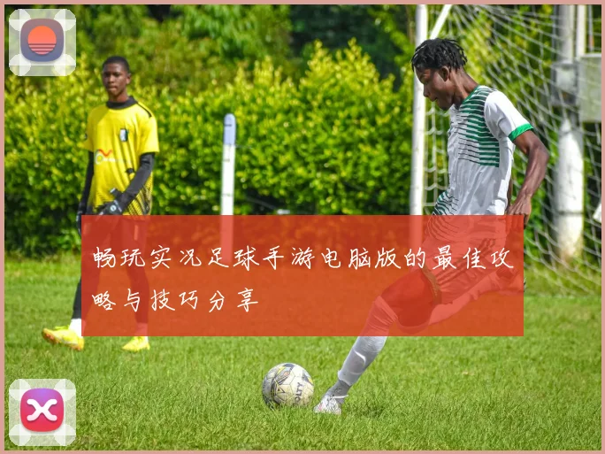 畅玩实况足球手游电脑版的最佳攻略与技巧分享