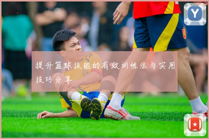 提升篮球技能的有效训练法与实用技巧分享