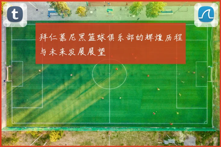 拜仁慕尼黑篮球俱乐部的辉煌历程与未来发展展望