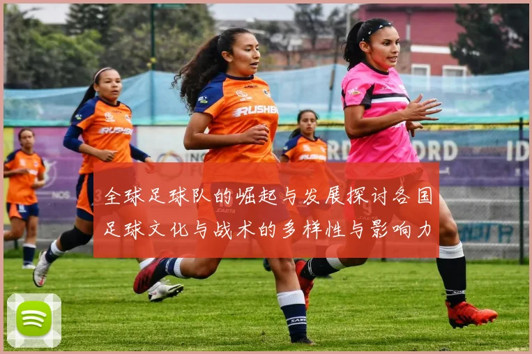 全球足球队的崛起与发展探讨各国足球文化与战术的多样性与影响力