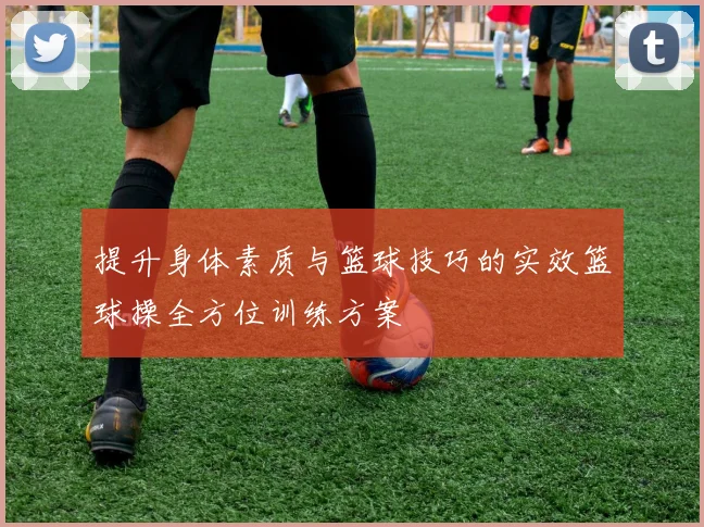提升身体素质与篮球技巧的实效篮球操全方位训练方案