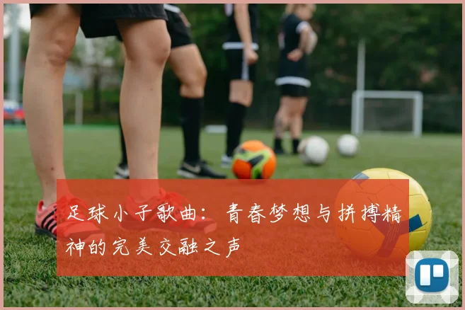 足球小子歌曲：青春梦想与拼搏精神的完美交融之声