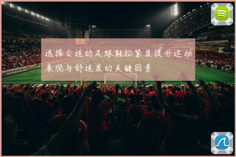 选择合适的足球鞋松紧度提升运动表现与舒适度的关键因素