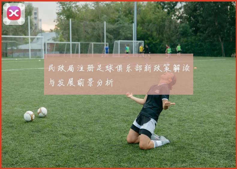 民政局注册足球俱乐部新政策解读与发展前景分析